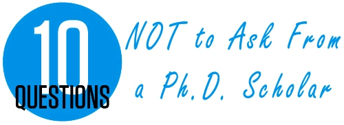 10 Questions NOT to ask from a Ph.D. scholar