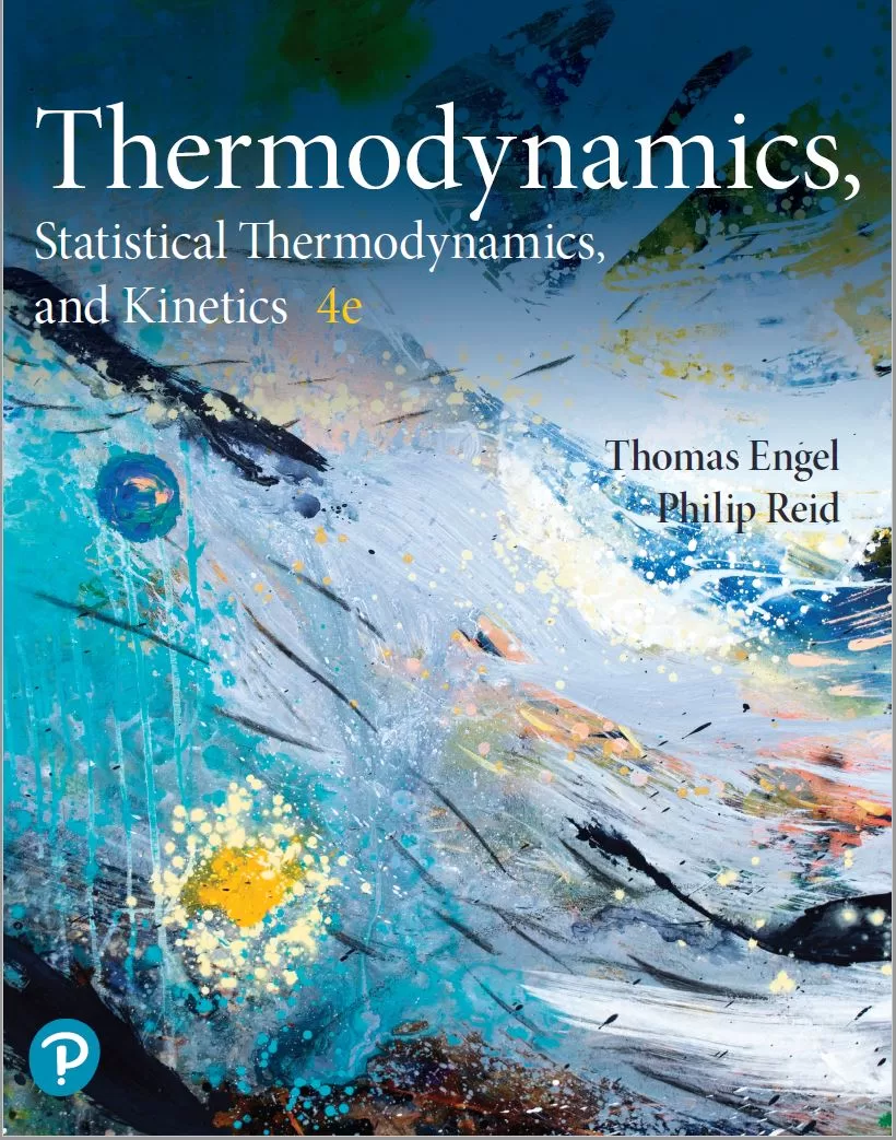Physical Chemistry: Thermodynamics, Statistical Thermodynamics and Kinetics (4th Ed.) By Thomas Engel and Philip Reid