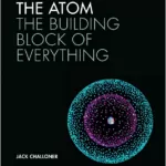 The Atom The Building Block of Everything By Jack Challoner