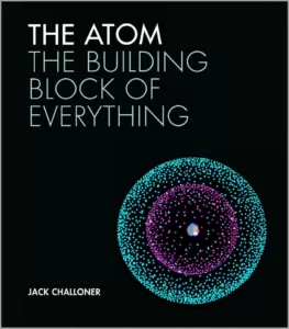 The Atom The Building Block of Everything By Jack Challoner